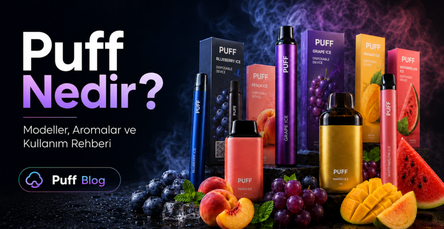 Puff Nedir? Puff Modelleri, Aromaları ve Kullanım Rehberi